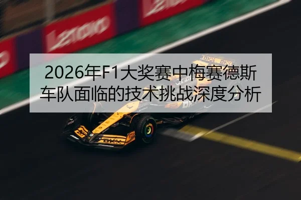 2026年F1大奖赛中梅赛德斯车队面临的技术挑战深度分析