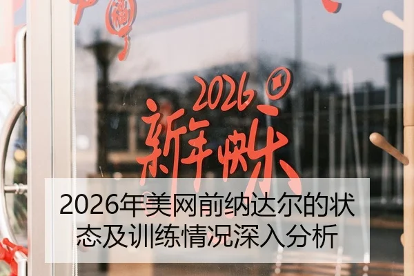 2026年美网前纳达尔的状态及训练情况深入分析