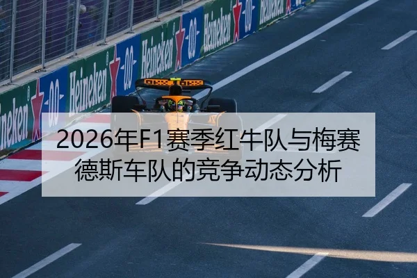 2026年F1赛季红牛队与梅赛德斯车队的竞争动态分析