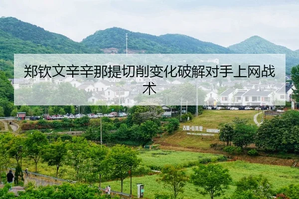 郑钦文辛辛那提切削变化破解对手上网战术