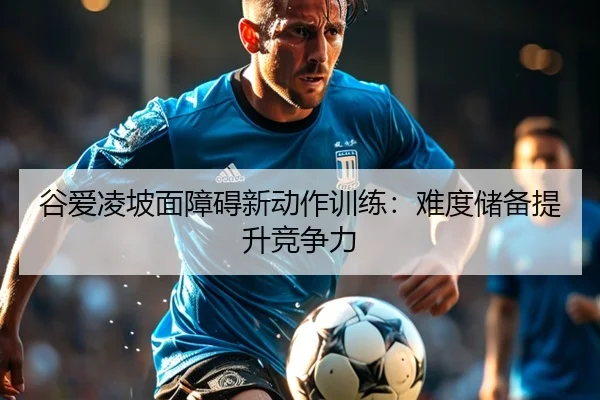 谷爱凌坡面障碍新动作训练：难度储备提升竞争力