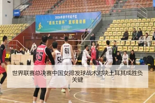 世界联赛总决赛中国女排发球战术对决土耳其成胜负关键