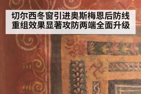 切尔西冬窗引进奥斯梅恩后防线重组效果显著攻防两端全面升级