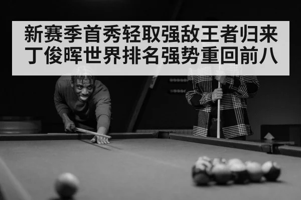 新赛季首秀轻取强敌王者归来 丁俊晖世界排名强势重回前八