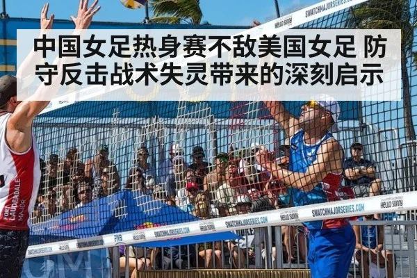 中国女足热身赛不敌美国女足 防守反击战术失灵带来的深刻启示